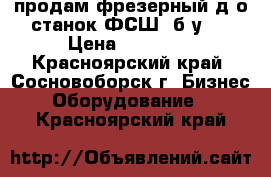 продам фрезерный д/о станок ФСШ1 б/у,  › Цена ­ 15 000 - Красноярский край, Сосновоборск г. Бизнес » Оборудование   . Красноярский край